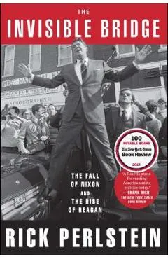 The Invisible Bridge: The Fall of Nixon and the Rise of Reagan - Rick Perlstein