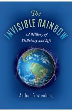 The Invisible Rainbow: A History of Electricity and Life - Arthur Firstenberg