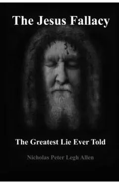 The Jesus Fallacy: The Greatest Lie Ever Told - Nicholas Peter Legh Allen