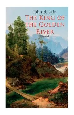 The King of the Golden River (Illustrated): Legend of Stiria - A Fairy Tale - John Ruskin