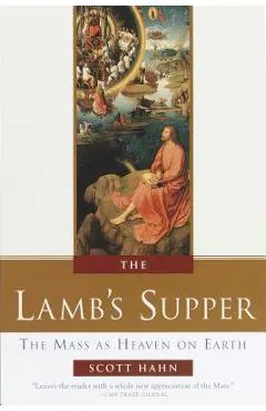 The Lamb's Supper: The Mass as Heaven on Earth - Scott Hahn