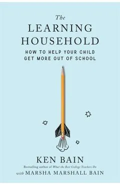 The Learning Household: How to Help Your Child Get More Out of School - Ken Bain