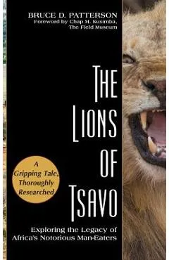 The Lions of Tsavo: Exploring the Legacy of Africa's Notorious Man-Eaters - Bruce D. Patterson