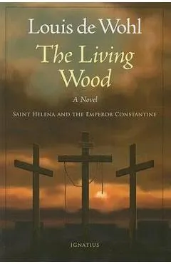 The Living Wood: Saint Helena and the Emperor Constantine - Louis De Wohl