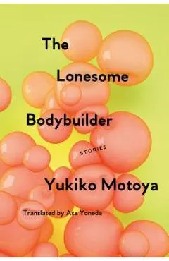 The Lonesome Bodybuilder: Stories - Yukiko Motoya