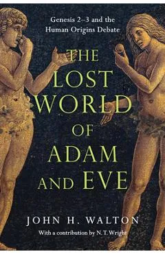 The Lost World of Adam and Eve: Genesis 2-3 and the Human Origins Debate - John H. Walton