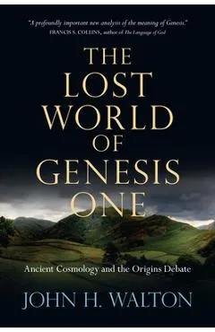 The Lost World of Genesis One: Ancient Cosmology and the Origins Debate - John H. Walton