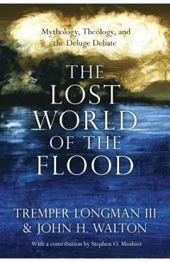 The Lost World of the Flood: Mythology, Theology, and the Deluge Debate - Tremper Longman Iii