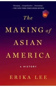The Making of Asian America: A History - Erika Lee