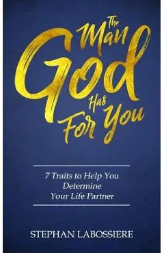 The Man God Has For You: 7 traits to Help You Determine Your Life Partner - Stephan Labossiere