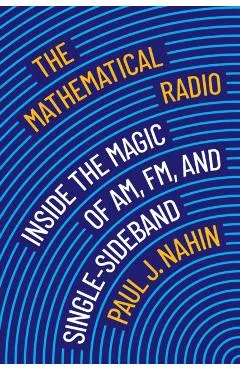 The Mathematical Radio: Inside the Magic of Am, Fm, and Single-Sideband - Paul J. Nahin