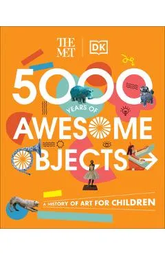 The Met 5000 Years of Awesome Objects: A History of Art for Children - Aaron Rosen