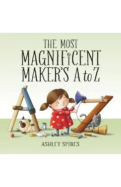The Most Magnificent Maker's A to Z - Ashley Spires