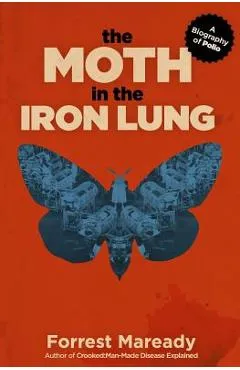 The Moth in the Iron Lung: A Biography of Polio - Forrest Maready