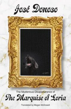 The Mysterious Disappearance of the Marquise of Loria - José Donoso