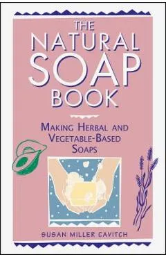 The Natural Soap Book: Making Herbal and Vegetable-Based Soaps - Susan Miller Cavitch