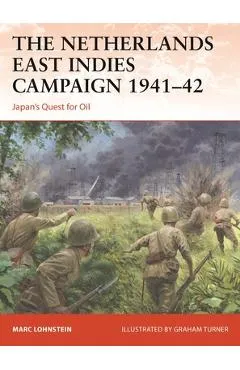 The Netherlands East Indies Campaign 1941-42: Japan's Quest for Oil - Marc Lohnstein