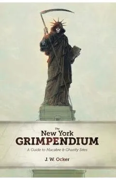 The New York Grimpendium: A Guide to Macabre and Ghastly Sites in New York State - J. W. Ocker