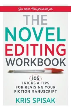 The Novel Editing Workbook: 105 Tricks & Tips for Revising Your Fiction Manuscript - Kris Spisak