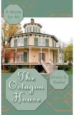 The Octagon House: A Home for All - Orson Squire Fowler
