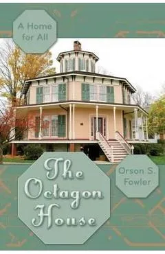 The Octagon House: A Home for All - Orson Squire Fowler