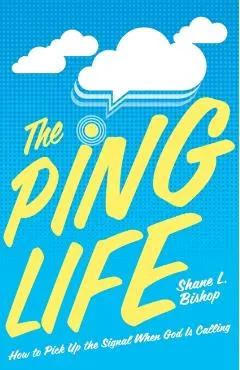 The Ping Life: How to Pick Up the Signal When God Is Calling - Shane L. Bishop