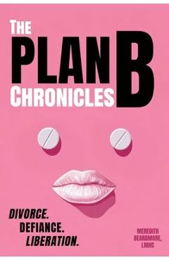 The Plan B Chronicles: Divorce, Defiance, Liberation - Meredith Beardmore