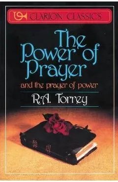 The Power of Prayer: And the Prayer of Power - R. A. Torrey