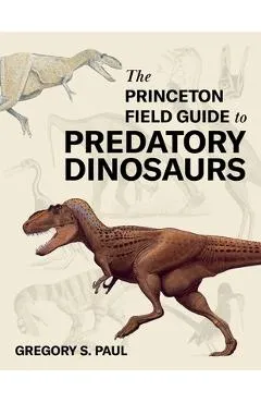 The Princeton Field Guide to Predatory Dinosaurs - Gregory S. Paul