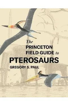 The Princeton Field Guide to Pterosaurs - Gregory S. Paul