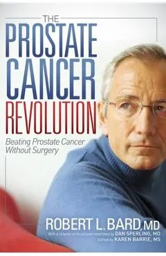 The Prostate Cancer Revolution: Beating Prostate Cancer Without Surgery - Robert L. Bard