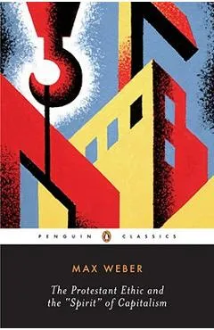 The Protestant Ethic and the Spirit of Capitalism and Other Writings - Max Weber