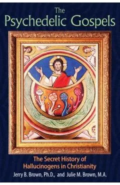 The Psychedelic Gospels: The Secret History of Hallucinogens in Christianity - Jerry B. Brown