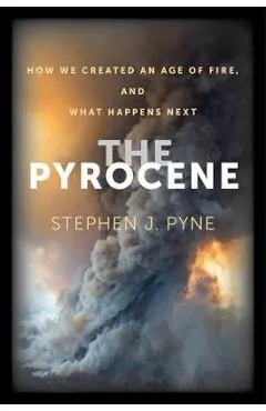 The Pyrocene: How We Created an Age of Fire, and What Happens Next - Stephen J. Pyne