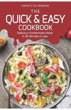 The Quick & Easy Cookbook: Delicious Homemade Meals in 30 Minutes or Less - Nancy Silverman