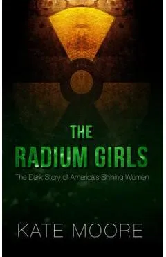 The Radium Girls: The Dark Story of America's Shining Women - Kate Moore