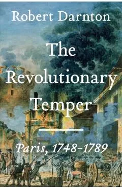 The Revolutionary Temper: Paris, 1748-1789 - Robert Darnton