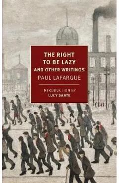 The Right to Be Lazy: And Other Writings - Paul Lafargue