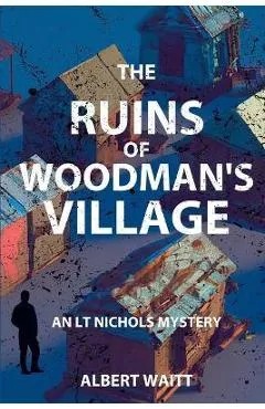 The Ruins of Woodmans' Village: An LT Nichols Mystery - Albert Waitt