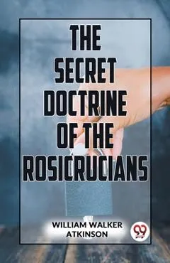 The Secret Doctrine Of The Rosicrucians - William Walker Atkinson