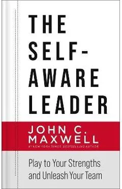The Self-Aware Leader: Play to Your Strengths, Unleash Your Team - John C. Maxwell