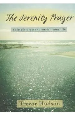 The Serenity Prayer: A Simple Prayer to Enrich Your Life - Trevor Hudson