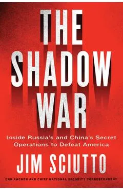 The Shadow War: Inside Russia's and China's Secret Operations to Defeat America - Jim Sciutto