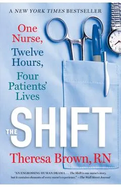 The Shift: One Nurse, Twelve Hours, Four Patients' Lives - Theresa Brown