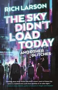 The Sky Didn't Load Today and Other Glitches - Rich Larson