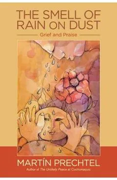 The Smell of Rain on Dust: Grief and Praise - Mart�n Prechtel