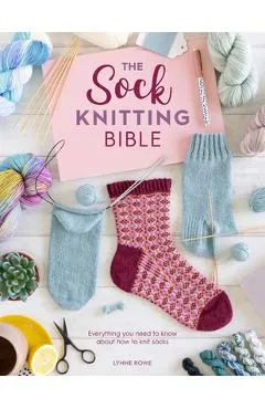 The Sock Knitting Bible: Everything You Need to Know about How to Knit Socks - Lynne Rowe