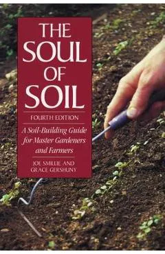 The Soul of Soil: A Soil-Building Guide for Master Gardeners and Farmers - Joseph Smillie