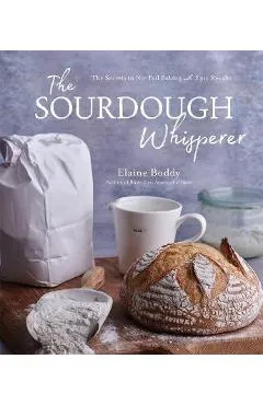 The Sourdough Whisperer: The Secrets to No-Fail Baking with Epic Results - Elaine Boddy