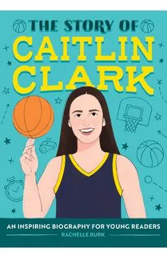 The Story of Caitlin Clark: An Inspiring Biography for Young Readers - Rachelle Burk
